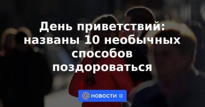 День приветствий: названы 10 необычных способов поздороваться - news.mail.ru - Италия - Франция - Испания - Эмираты - Йемен - Португалия - Катар - Оман