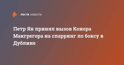 Конор Макгрегор - Конорый Макгрегорый - Петр Ян - Петр Ян принял вызов Конора Макгрегора на спарринг по боксу в Дублине - ren.tv - Дублин