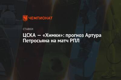 Артур Петросьян - ЦСКА — «Химки»: прогноз Артура Петросьяна на матч РПЛ - championat.com - Сочи