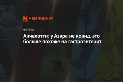 Эден Азар - Карло Анчелотти - Анчелотти: у Азара не ковид, это больше похоже на гастроэнтерит - championat.com - Мадрид