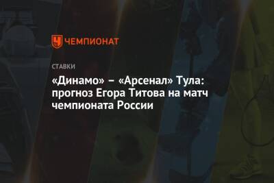 Егор Титов - «Динамо» – «Арсенал» Тула: прогноз Егора Титова на матч чемпионата России - championat.com - Москва - Россия - Тула