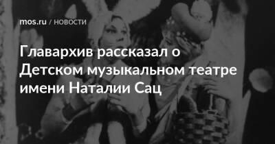 Главархив рассказал о Детском музыкальном театре имени Наталии Сац - mos.ru - Москва