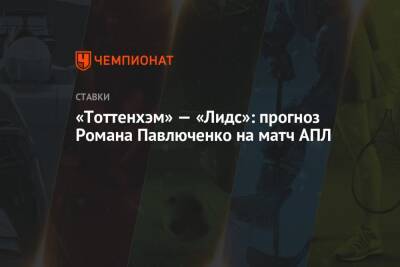Роман Павлюченко - «Тоттенхэм» — «Лидс»: прогноз Романа Павлюченко на матч АПЛ - championat.com - Англия