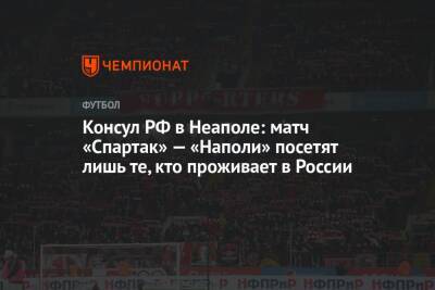 Консул РФ в Неаполе: матч «Спартак» — «Наполи» посетят лишь те, кто проживает в России - championat.com - Москва - Россия - Неаполь
