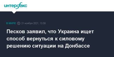 Дмитрий Песков - Павел Зарубин - Песков заявил, что Украина ищет способ вернуться к силовому решению ситуации на Донбассе - interfax.ru - Москва - Россия - Украина - Донбасс
