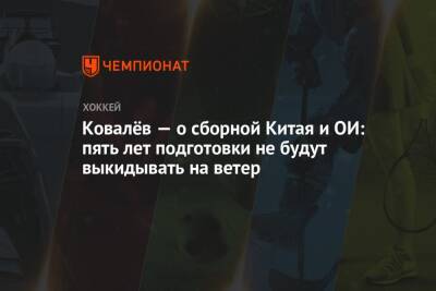 Алексей Ковалев - Ковалёв — о сборной Китая и ОИ: пять лет подготовки не будут выкидывать на ветер - championat.com - Китай - Пекин