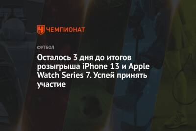 Осталось 3 дня до итогов розыгрыша iPhone 13 и Apple Watch Series 7. Успей принять участие - championat.com