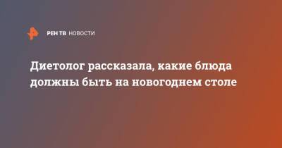 Диетолог рассказала, какие блюда должны быть на новогоднем столе - ren.tv - Москва