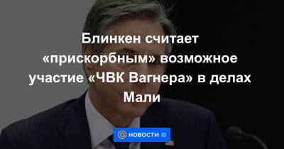 Сергей Лавров - Блинкен считает «прискорбным» возможное участие «ЧВК Вагнера» в делах Мали - news.mail.ru - Россия - США - Франция - Мали - Сенегал