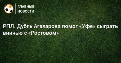 Гамид Агаларов - РПЛ. Дубль Агаларова помог «Уфе» сыграть вничью с «Ростовом» - bombardir.ru - Россия - Уфа - Ростов-На-Дону