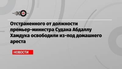 Абдель Фаттах - Абдалла Хамдук - Отстраненного от должности премьер-министра Судана Абдаллу Хамдука освободили из-под домашнего ареста - echo.msk.ru - Судан - г. Хартум