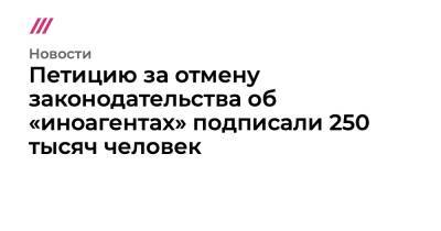 Петицию за отмену законодательства об «иноагентах» подписали 250 тысяч человек - tvrain.ru - Москва - Россия