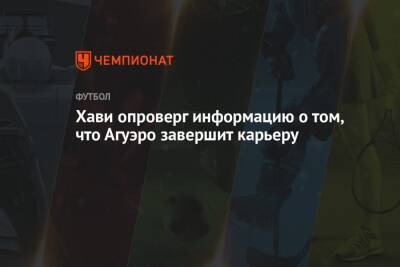Серхио Агуэро - Хави опроверг информацию о том, что Агуэро завершит карьеру - championat.com