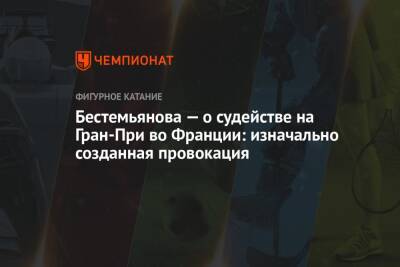 Александр Степанов - Иван Букин - Наталья Бестемьянова - Во Франции - Бестемьянова — о судействе на Гран-При во Франции: изначально созданная провокация - championat.com - Франция