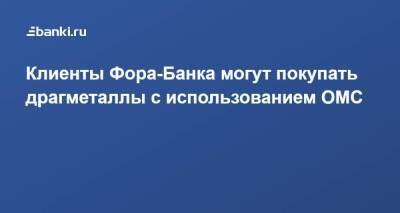 ​Клиенты Фора-Банка могут покупать драгметаллы с использованием ОМС - smartmoney.one