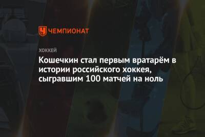 Василий Кошечкин - Кошечкин стал первым вратарём в истории российского хоккея, сыгравшим 100 матчей на ноль - championat.com - Екатеринбург