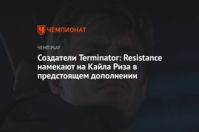 Создатели Terminator: Resistance намекают на Кайла Риза в предстоящем дополнении - championat.com
