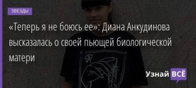 «Теперь я не боюсь ее»: Диана Анкудинова высказалась о своей пьющей биологической матери - skuke.net