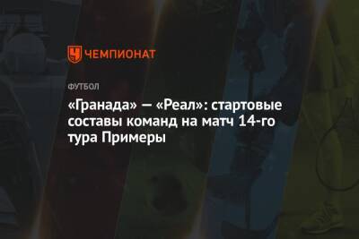 «Гранада» — «Реал»: стартовые составы команд на матч 14-го тура Примеры - championat.com - Мадрид