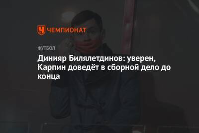 Валерий Карпин - Динияр Билялетдинов - Динияр Билялетдинов: уверен, Карпин доведёт в сборной дело до конца - championat.com - Россия