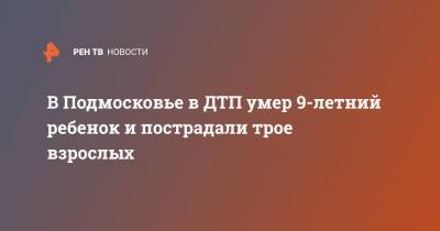 В Подмосковье в ДТП умер 9-летний ребенок и пострадали трое взрослых - ren.tv - Россия - Санкт-Петербург - Московская обл.