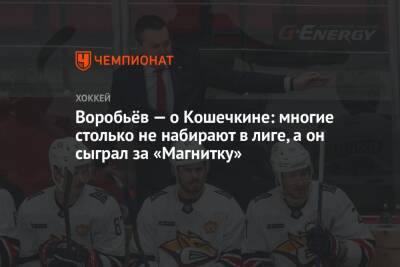 Илья Воробьев - Василий Кошечкин - Воробьёв — о Кошечкине: многие столько не набирают в лиге, а он сыграл за «Магнитку» - championat.com - Минск