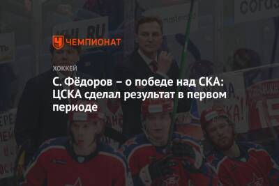 Сергей Федоров - С. Фёдоров – о победе над СКА: ЦСКА сделал результат в первом периоде - championat.com