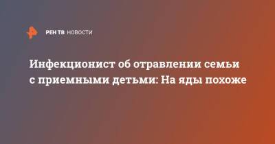 Илья Акинфиев - Инфекционист об отравлении семьи с приемными детьми: На яды похоже - ren.tv - Ростовская обл.