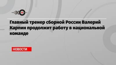 Валерий Карпин - Главный тренер сборной России Валерий Карпин продолжит работу в национальной команде - echo.msk.ru - Россия - Хорватия