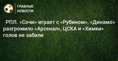 ⚽ РПЛ. «Сочи» играет с «Рубином», «Динамо» разгромило «Арсенал», ЦСКА и «Химки» голов не забили - bombardir.ru - Москва - Россия - Сочи - Краснодар - Екатеринбург - Уфа - Казань - Ростов-На-Дону - Самара