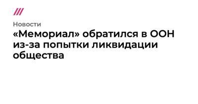 «Мемориал» обратился в ООН из-за попытки ликвидации общества - tvrain.ru - Россия