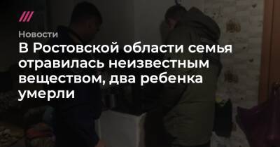 В Ростовской области семья отравилась неизвестным веществом, два ребенка умерли - tvrain.ru - Ростовская обл.