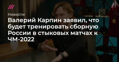 Валерий Карпин - Валерий Карпин заявил, что будет тренировать сборную России в стыковых матчах к ЧМ-2022 - tvrain.ru - Россия - Хорватия
