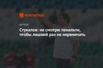 Алексей Стукалов - Стукалов: не смотрю пенальти, чтобы лишний раз не нервничать - championat.com - Уфа