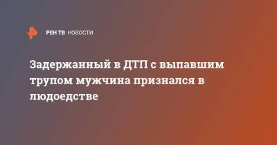 Задержанный в ДТП с выпавшим трупом мужчина признался в людоедстве - ren.tv - Ленинградская обл. - Санкт-Петербург