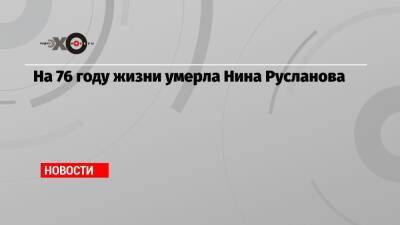 Нина Русланова - На 76 году жизни умерла Нина Русланова - echo.msk.ru - Москва - Россия - Харьковская обл.