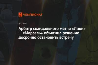 Арбитр скандального матча «Лион» — «Марсель» объяснил решение досрочно остановить встречу - championat.com - Франция