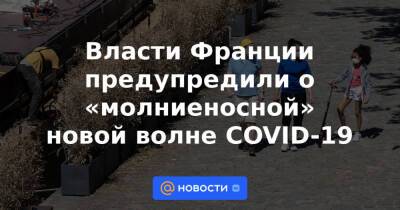 Габриэль Атталь - Власти Франции предупредили о «молниеносной» новой волне COVID-19 - news.mail.ru - Франция