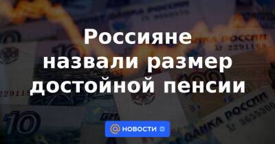 Россияне назвали размер достойной пенсии - news.mail.ru - Россия