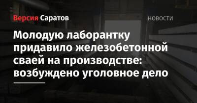 Молодую лаборантку придавило железобетонной сваей на производстве: возбуждено уголовное дело - nversia.ru - Россия - Саратовская обл. - Саратов