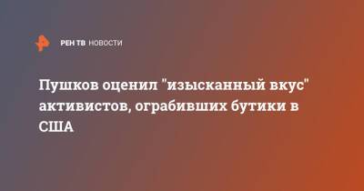 Алексей Пушков - Louis Vuitton - Пушков оценил "изысканный вкус" активистов, ограбивших бутики в США - ren.tv - Россия - США - Сан-Франциско