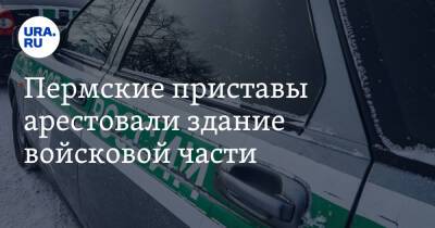 Пермские приставы арестовали здание войсковой части - ura.news - Россия - Пермь - Пермский край - Камаз