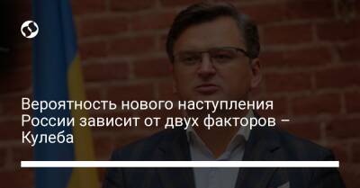 Владимир Путин - Дмитрий Кулеба - Вероятность нового наступления России зависит от двух факторов – Кулеба - liga.net - Россия - Украина