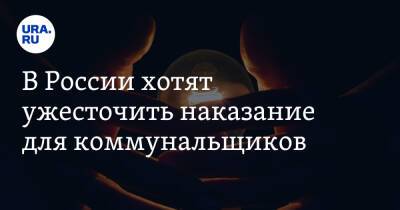В России хотят ужесточить наказание для коммунальщиков - ura.news - Россия