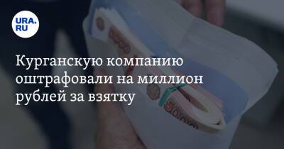 Курганскую компанию оштрафовали на миллион рублей за взятку - ura.news - Россия - Курганская обл. - Курган