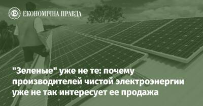 "Зеленые" уже не те: почему производителей чистой электроэнергии уже не так интересует ее продажа - epravda.com.ua - Украина
