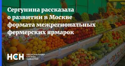 Наталья Сергунина - Сергунина рассказала о развитии в Москве формата межрегиональных фермерских ярмарок - nsn.fm - Москва - Торговля
