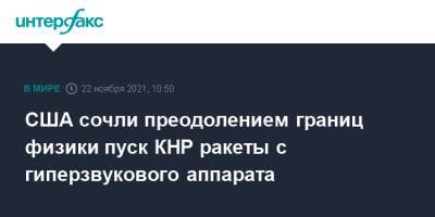 США сочли преодолением границ физики пуск КНР ракеты с гиперзвукового аппарата - interfax.ru - Москва - Китай - США