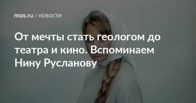 Нина Русланова - От мечты стать геологом до театра и кино. Вспоминаем Нину Русланову - mos.ru - Москва - Украина