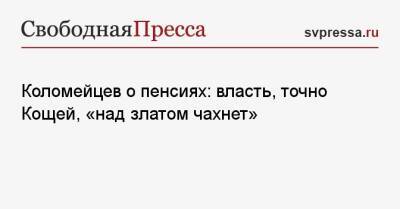 Николай Коломейцев - Коломейцев о пенсиях: власть, точно Кощей, «над златом чахнет» - svpressa.ru - Россия